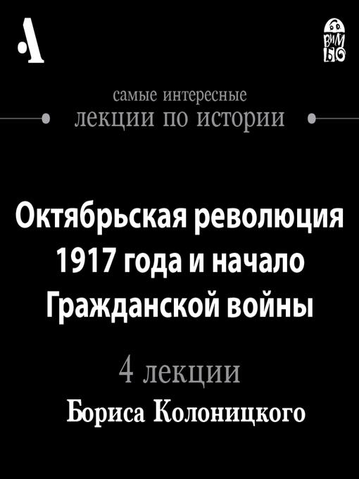Title details for Октябрьская революция 1917 года и начало Гражданской войны (Лекции Arzamas) by Борис Колоницкий - Available